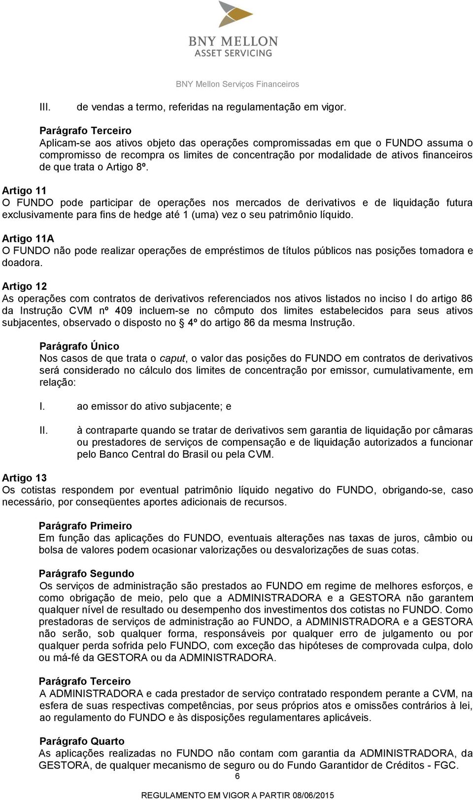 trata o Artigo 8º. Artigo 11 O FUNDO pode participar de operações nos mercados de derivativos e de liquidação futura exclusivamente para fins de hedge até 1 (uma) vez o seu patrimônio líquido.