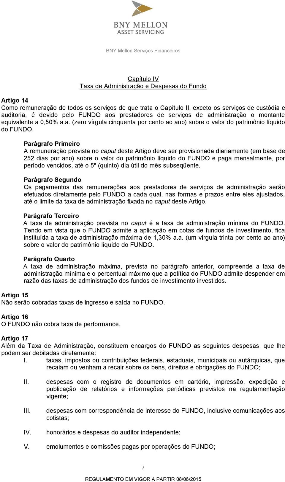 A remuneração prevista no caput deste Artigo deve ser provisionada diariamente (em base de 252 dias por ano) sobre o valor do patrimônio líquido do FUNDO e paga mensalmente, por período vencidos, até