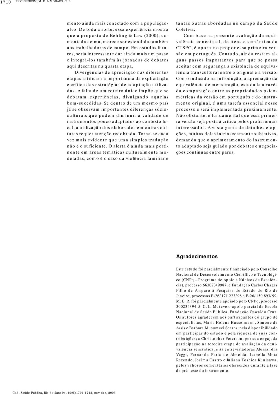 Em estudos futuros, seria interessante dar ainda mais um passo e integrá-los também às jornadas de debates aqui descritas na quarta etapa.