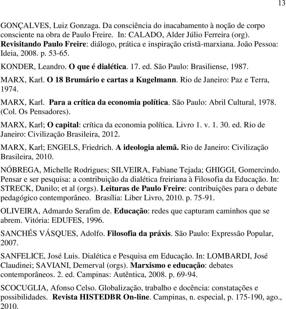 O 18 Brumário e cartas a Kugelmann. Rio de Janeiro: Paz e Terra, 1974. MARX, Karl. Para a crítica da economia política. São Paulo: Abril Cultural, 1978. (Col. Os Pensadores).