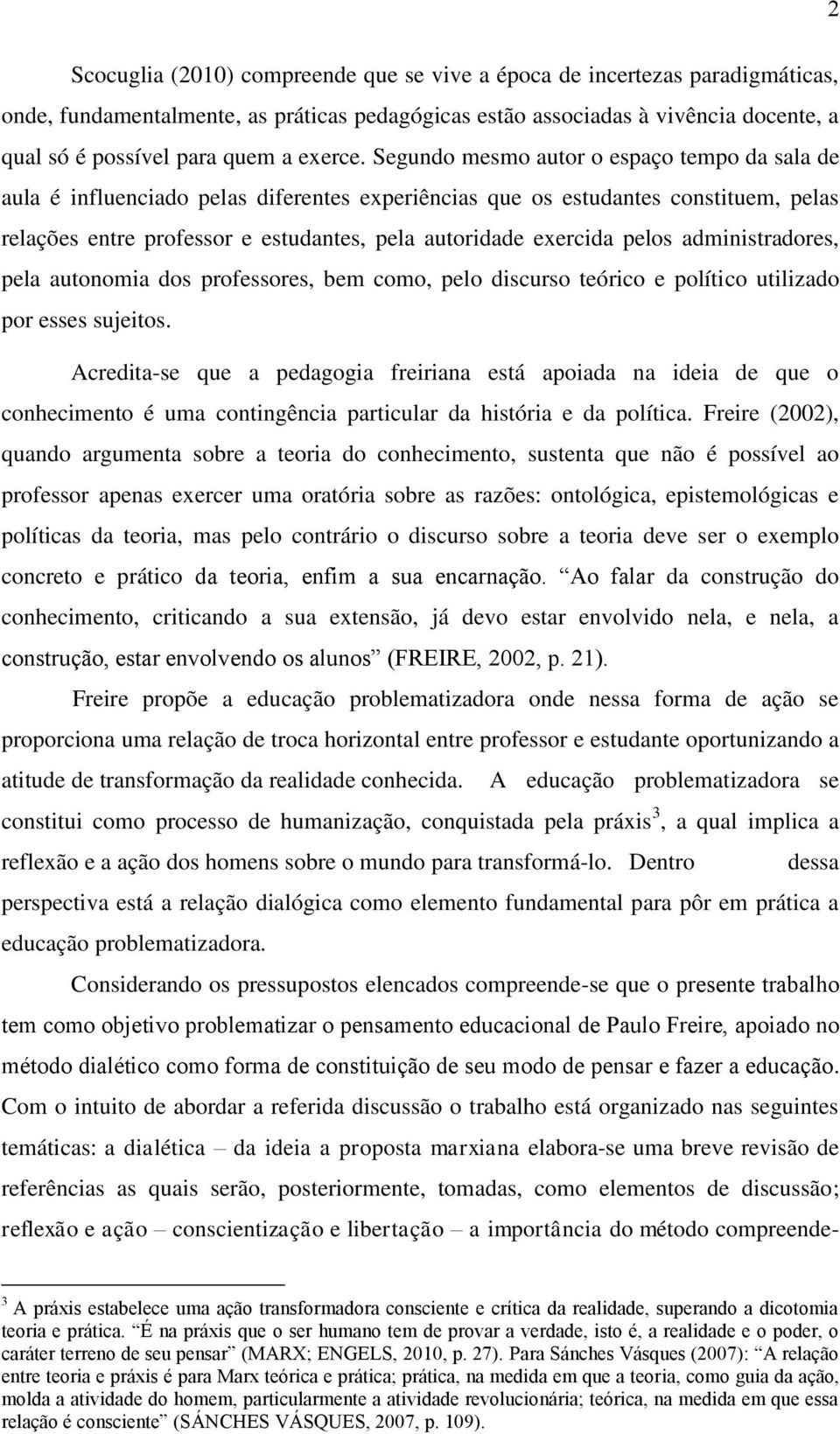 Segundo mesmo autor o espaço tempo da sala de aula é influenciado pelas diferentes experiências que os estudantes constituem, pelas relações entre professor e estudantes, pela autoridade exercida