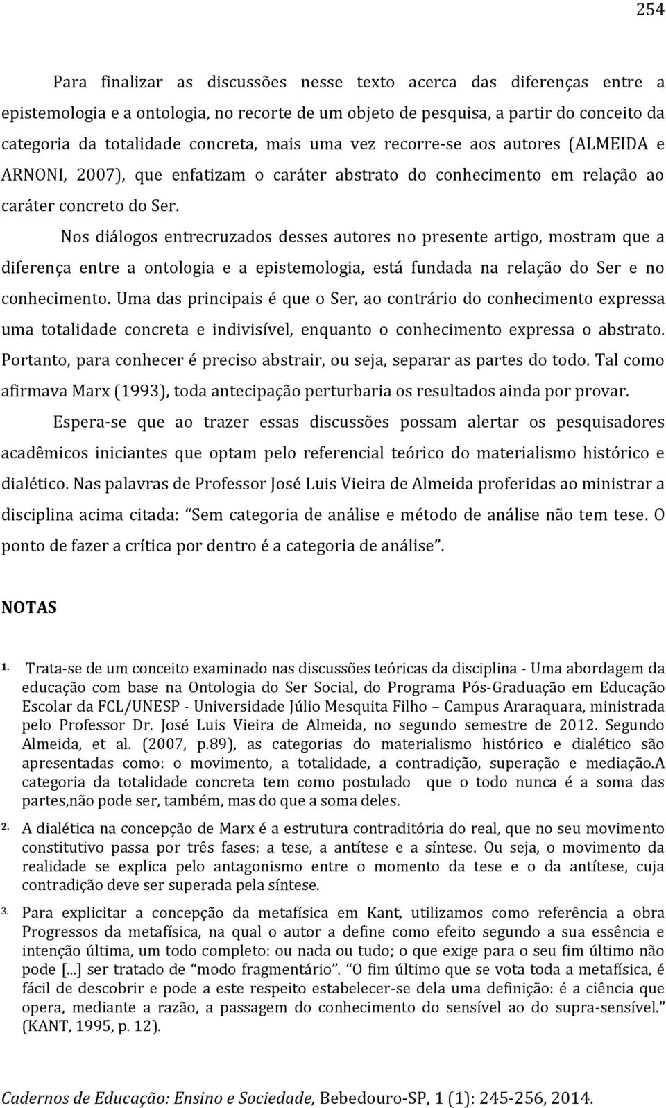 Nos diálogos entrecruzados desses autores no presente artigo, mostram que a diferença entre a ontologia e a epistemologia, está fundada na relação do Ser e no conhecimento.