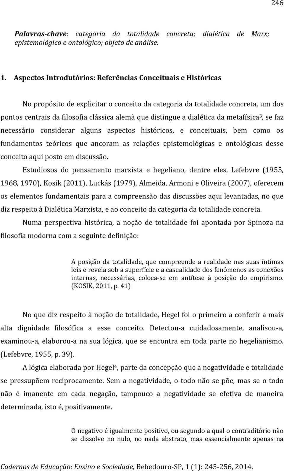 distingue a dialética da metafísica 3, se faz necessário considerar alguns aspectos históricos, e conceituais, bem como os fundamentos teóricos que ancoram as relações epistemológicas e ontológicas