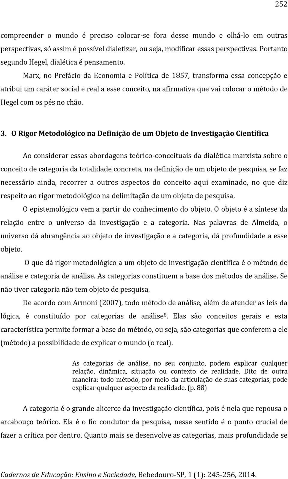 Marx, no Prefácio da Economia e Política de 1857, transforma essa concepção e atribui um caráter social e real a esse conceito, na afirmativa que vai colocar o método de Hegel com os pés no chão. 3.