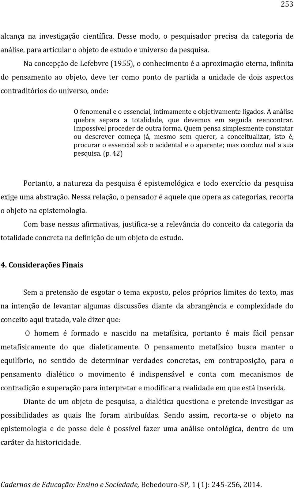 fenomenal e o essencial, intimamente e objetivamente ligados. A análise quebra separa a totalidade, que devemos em seguida reencontrar. Impossível proceder de outra forma.