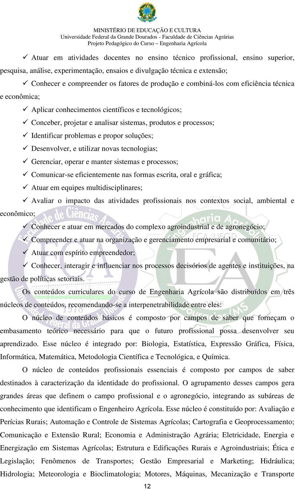 problemas e propor soluções; Desenvolver, e utilizar novas tecnologias; Gerenciar, operar e manter sistemas e processos; Comunicar-se eficientemente nas formas escrita, oral e gráfica; Atuar em