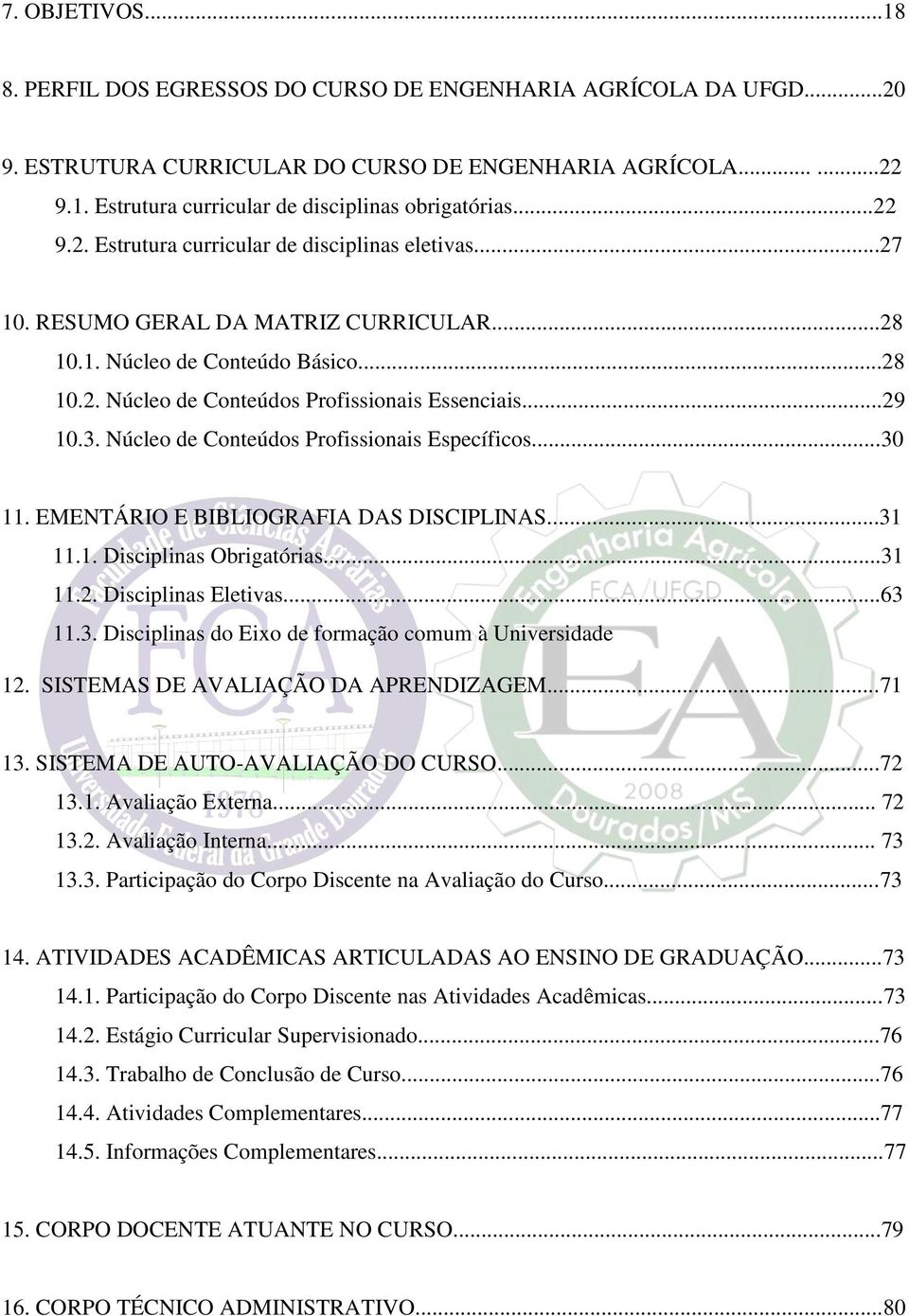 3. Núcleo de Conteúdos Profissionais Específicos...30 11. EMENTÁRIO E BIBLIOGRAFIA DAS DISCIPLINAS...31 11.1. Disciplinas Obrigatórias...31 11.2. Disciplinas Eletivas...63 11.3. Disciplinas do Eixo de formação comum à Universidade 12.