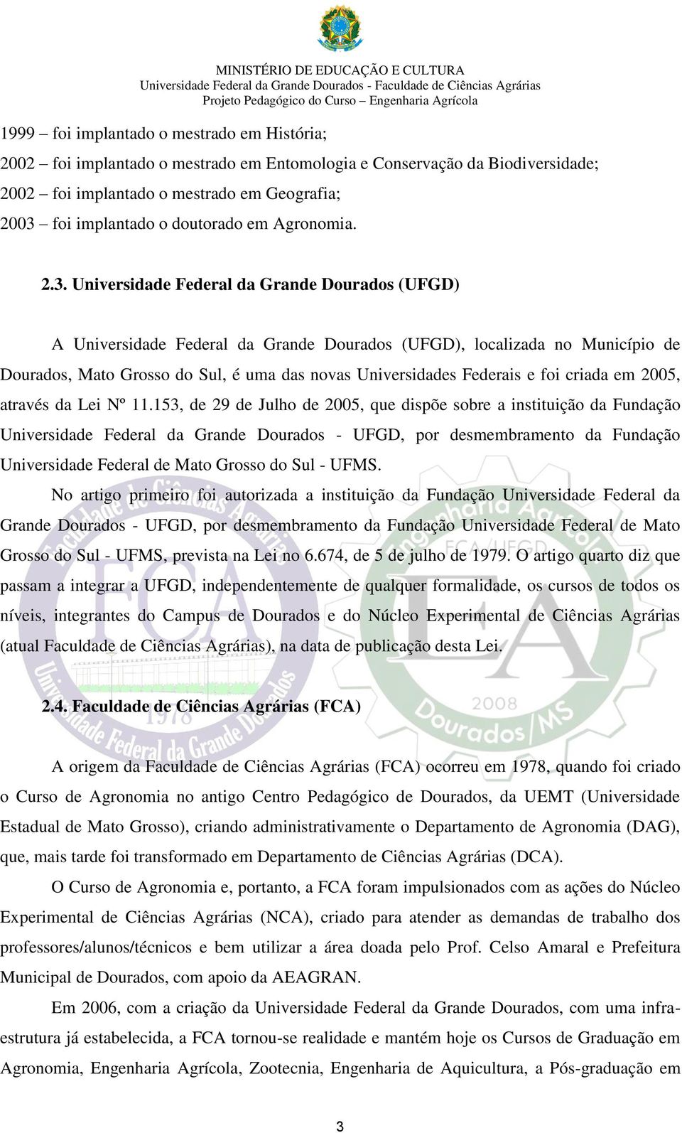 Universidade Federal da Grande Dourados (UFGD) A Universidade Federal da Grande Dourados (UFGD), localizada no Município de Dourados, Mato Grosso do Sul, é uma das novas Universidades Federais e foi