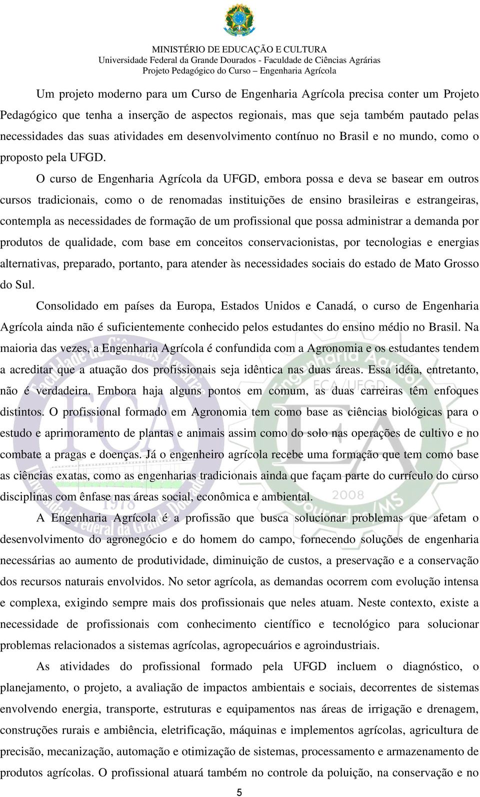 O curso de Engenharia Agrícola da UFGD, embora possa e deva se basear em outros cursos tradicionais, como o de renomadas instituições de ensino brasileiras e estrangeiras, contempla as necessidades