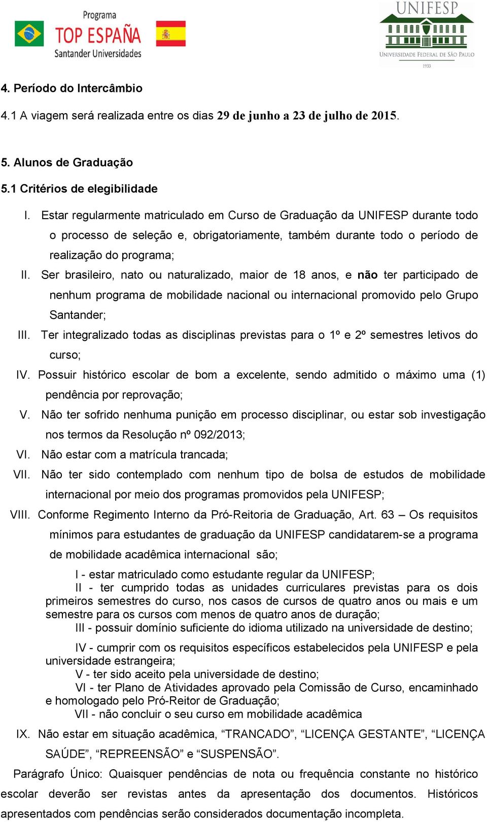 Ser brasileiro, nato ou naturalizado, maior de 18 anos, e não ter participado de nenhum programa de mobilidade nacional ou internacional promovido pelo Grupo Santander; III.