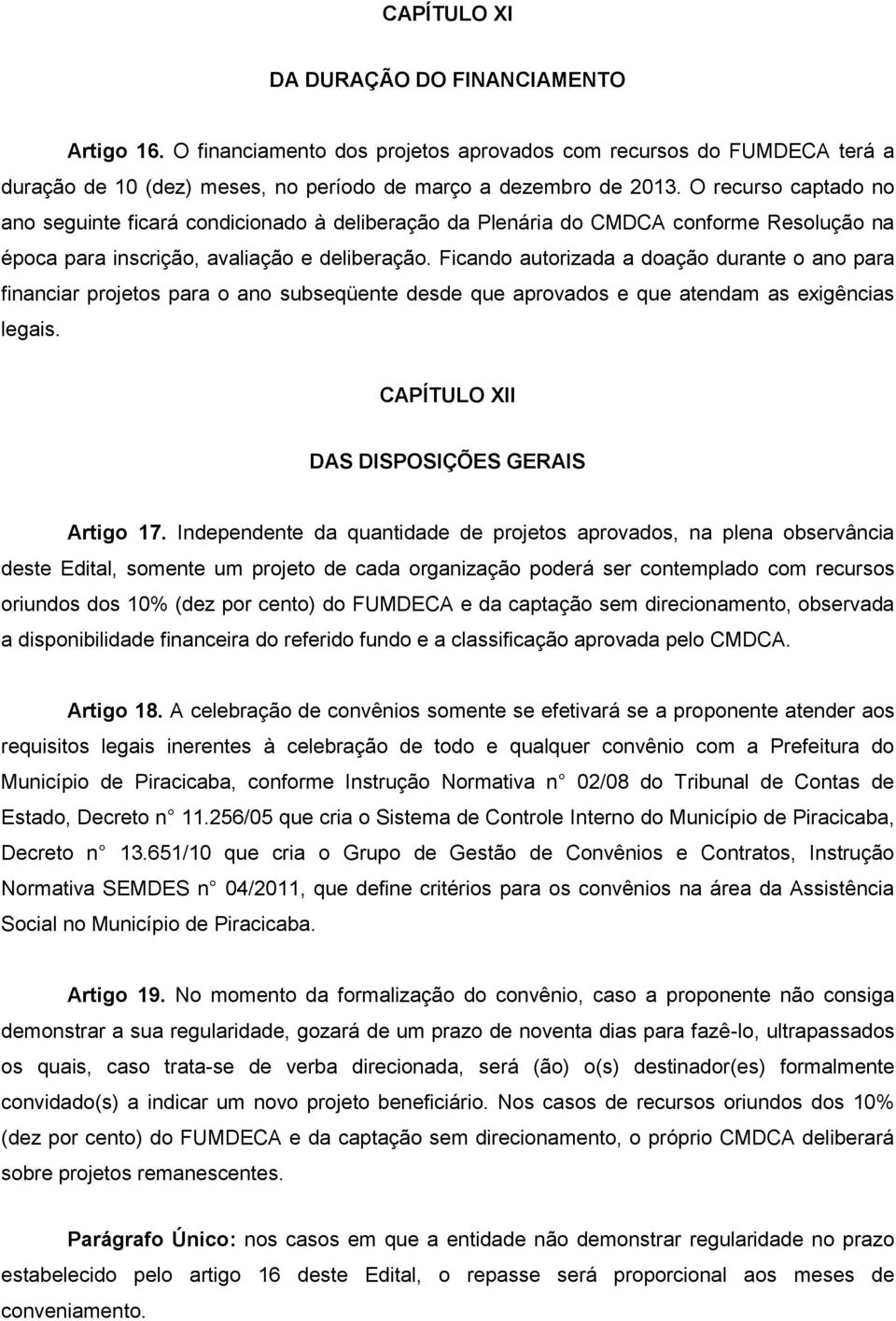 Ficando autorizada a doação durante o ano para financiar projetos para o ano subseqüente desde que aprovados e que atendam as exigências legais. CAPÍTULO XII DAS DISPOSIÇÕES GERAIS Artigo 17.