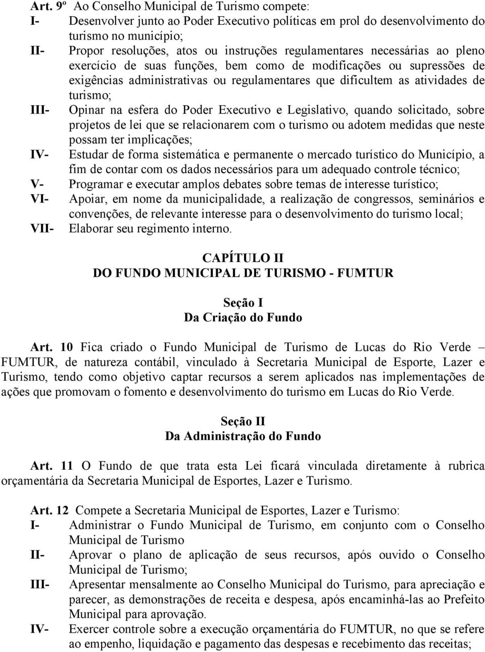 Opinar na esfera do Poder Executivo e Legislativo, quando solicitado, sobre projetos de lei que se relacionarem com o turismo ou adotem medidas que neste possam ter implicações; IV- Estudar de forma