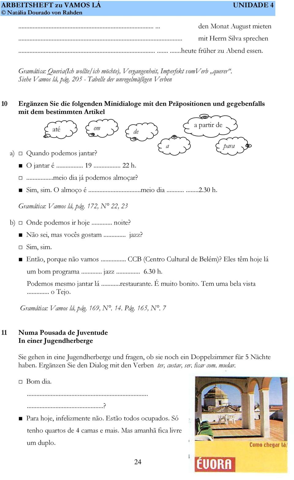 O jantar é... 19... 22 h....meio dia já podemos almoçar? Sim, sim. O almoço é...meio dia......2.30 h. para Gramática: Vamos lá, pág. 172, N 22, 23 b) Onde podemos ir hoje... noite?