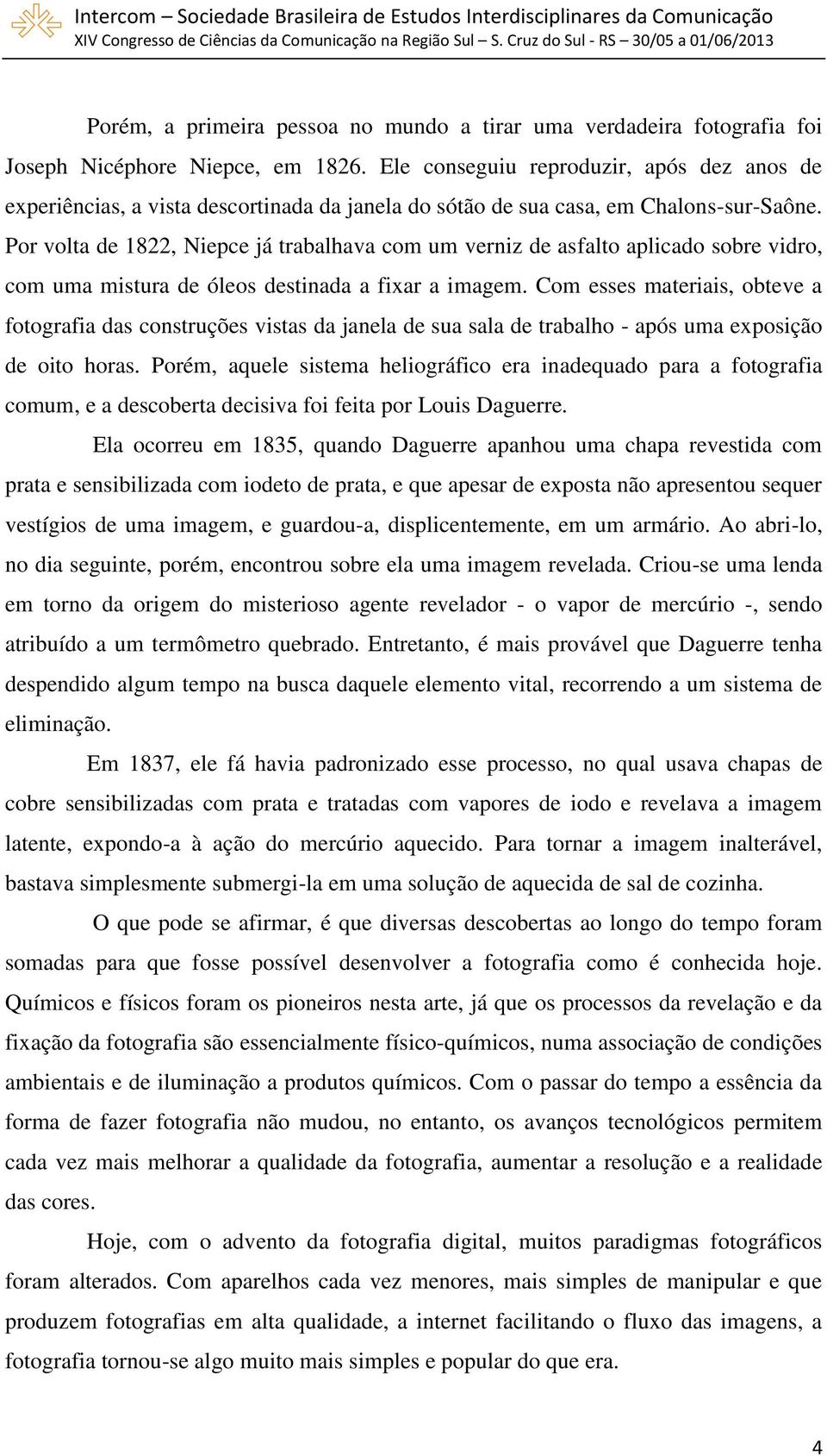 Por volta de 1822, Niepce já trabalhava com um verniz de asfalto aplicado sobre vidro, com uma mistura de óleos destinada a fixar a imagem.