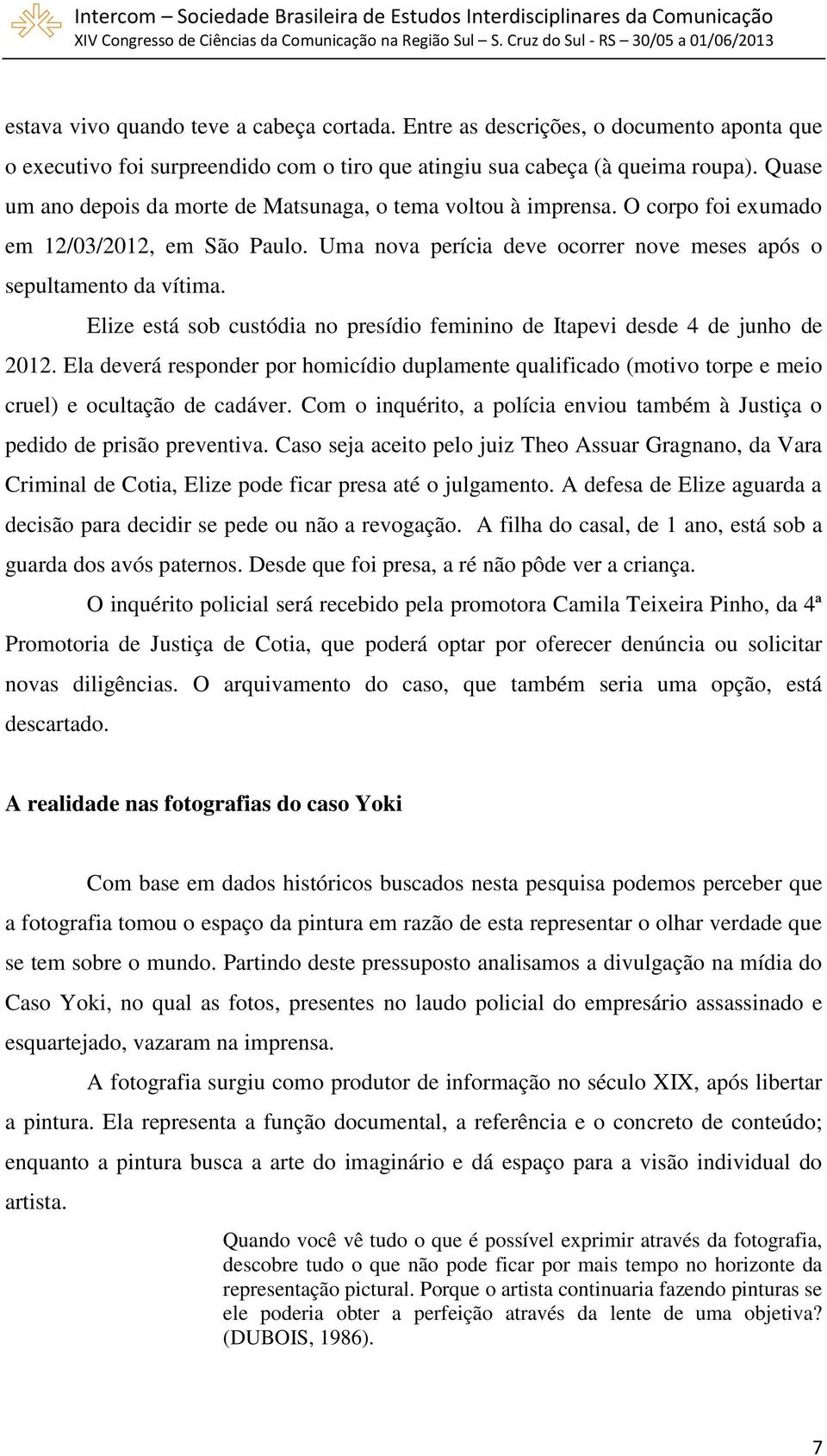 Elize está sob custódia no presídio feminino de Itapevi desde 4 de junho de 2012. Ela deverá responder por homicídio duplamente qualificado (motivo torpe e meio cruel) e ocultação de cadáver.