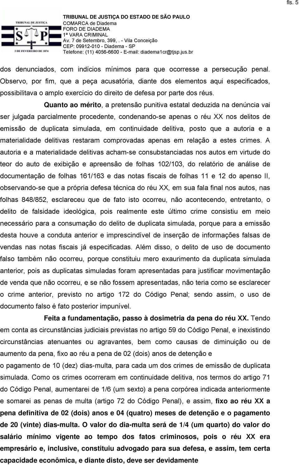 Quanto ao mérito, a pretensão punitiva estatal deduzida na denúncia vai ser julgada parcialmente procedente, condenando-se apenas o réu XX nos delitos de emissão de duplicata simulada, em