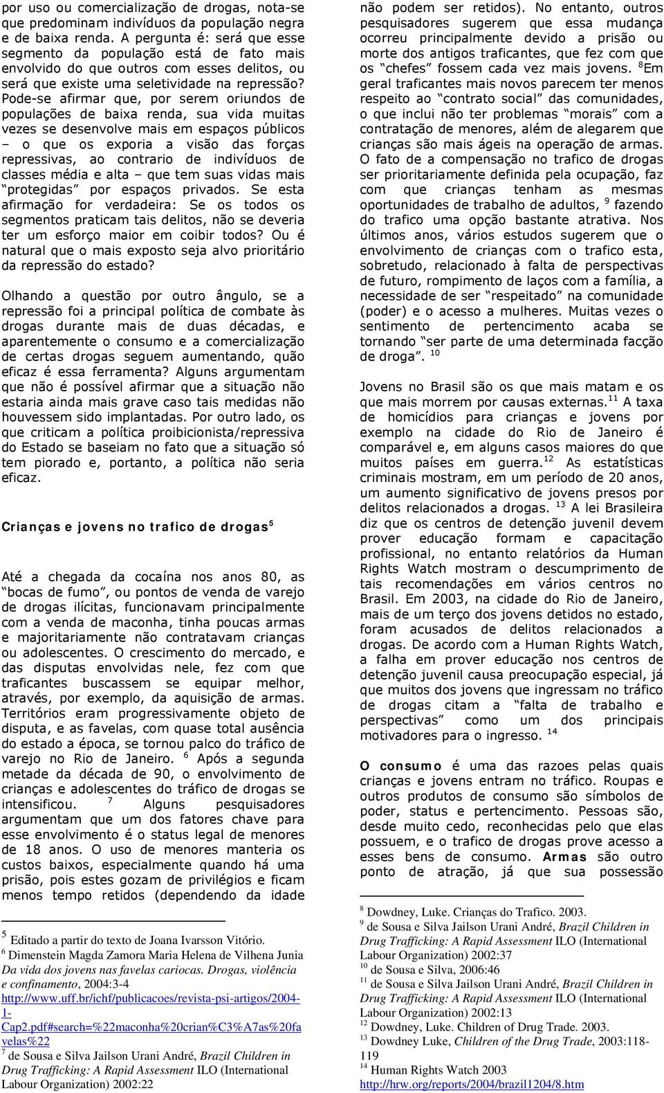 Pode-se afirmar que, por serem oriundos de populações de baixa renda, sua vida muitas vezes se desenvolve mais em espaços públicos o que os exporia a visão das forças repressivas, ao contrario de