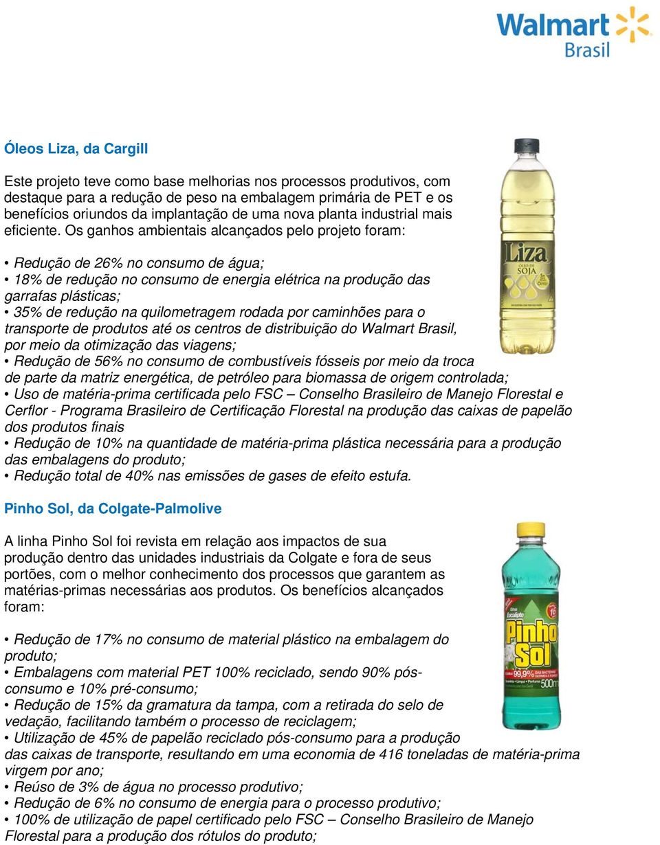 Os ganhos ambientais alcançados pelo projeto foram: Redução de 26% no consumo de água; 18% de redução no consumo de energia elétrica na produção das garrafas plásticas; 35% de redução na