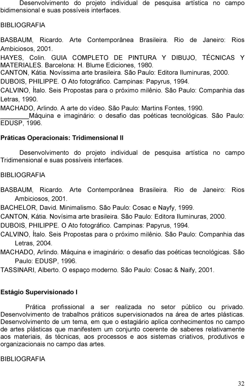 O Ato fotográfico. Campinas: Papyrus, 1994. CALVINO, Ítalo. Seis Propostas para o próximo milênio. São Paulo: Companhia das Letras, 1990. MACHADO, Arlindo. A arte do vídeo.