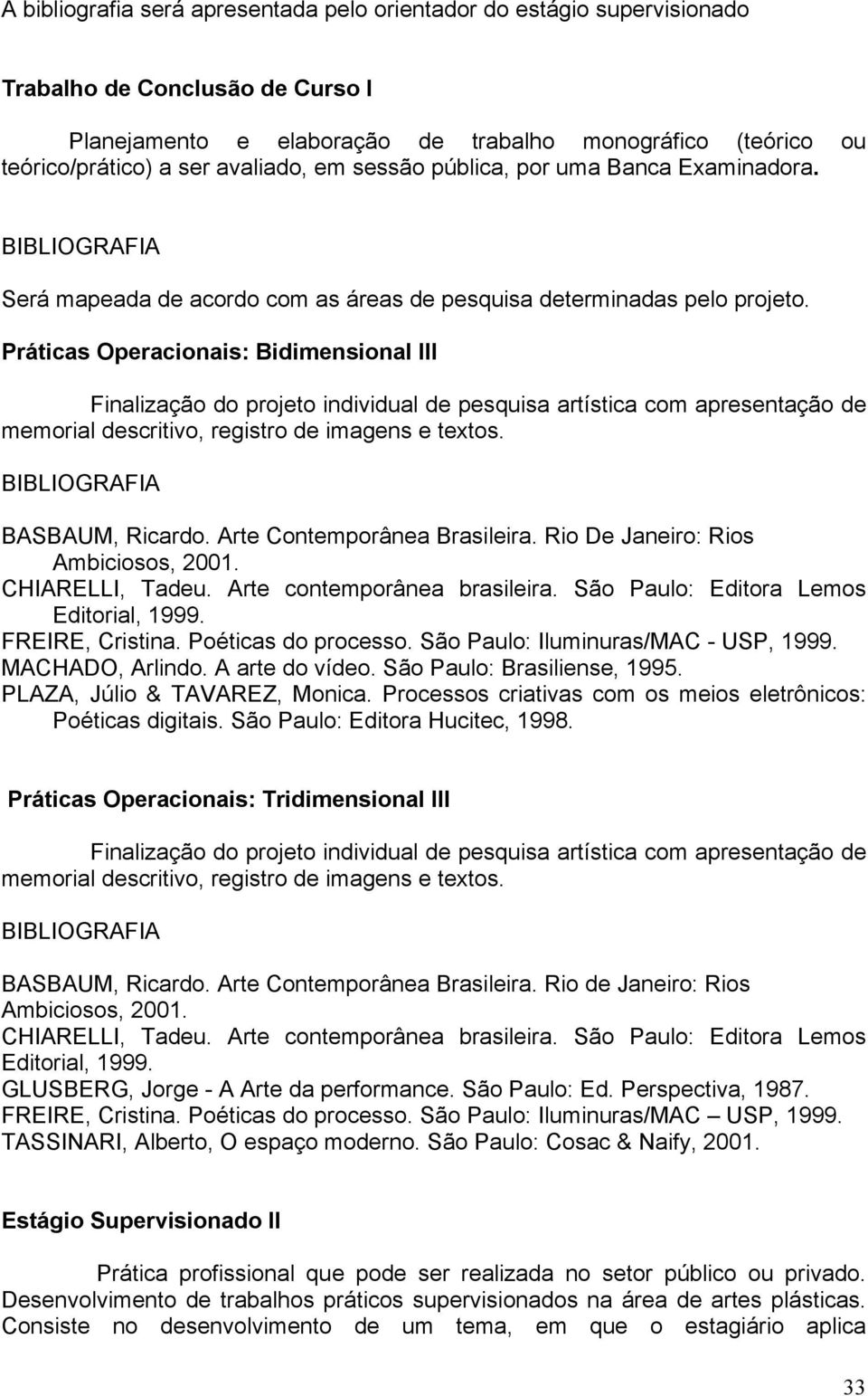 Práticas Operacionais: Bidimensional III Finalização do projeto individual de pesquisa artística com apresentação de memorial descritivo, registro de imagens e textos. BASBAUM, Ricardo.