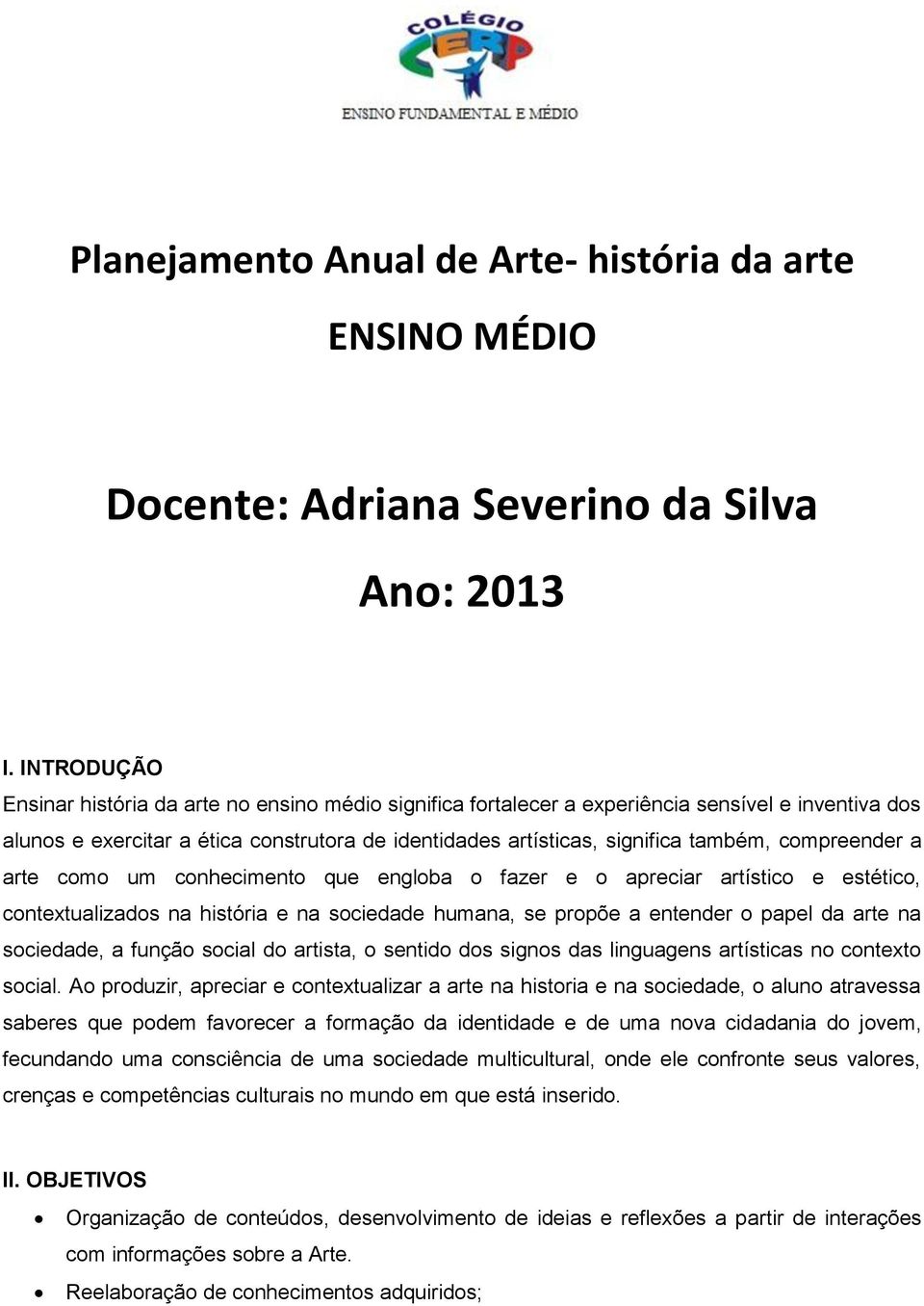 compreender a arte como um conhecimento que engloba o fazer e o apreciar artístico e estético, contextualizados na história e na sociedade humana, se propõe a entender o papel da arte na sociedade, a