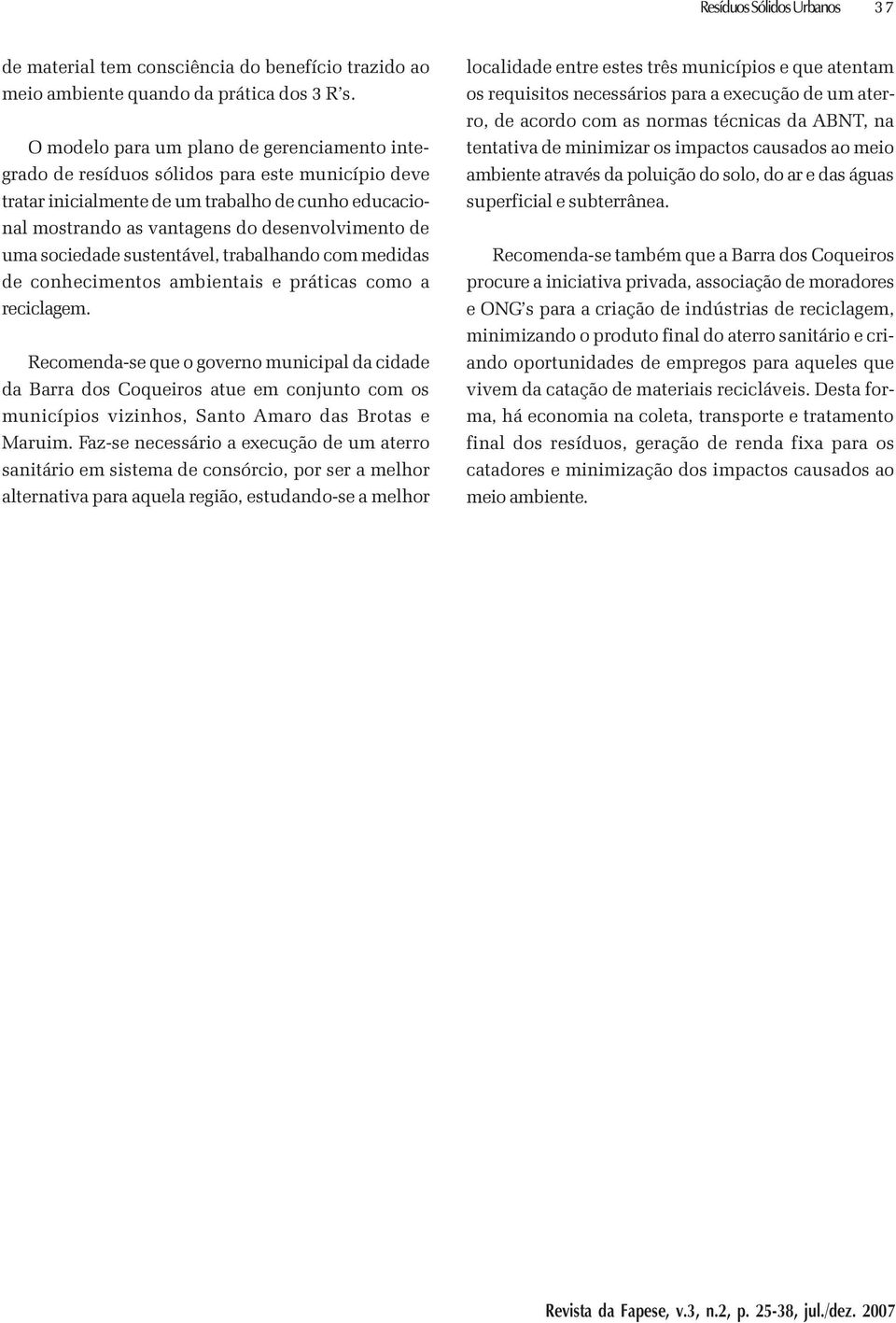 sociedade sustentável, trabalhando com medidas de conhecimentos ambientais e práticas como a reciclagem.