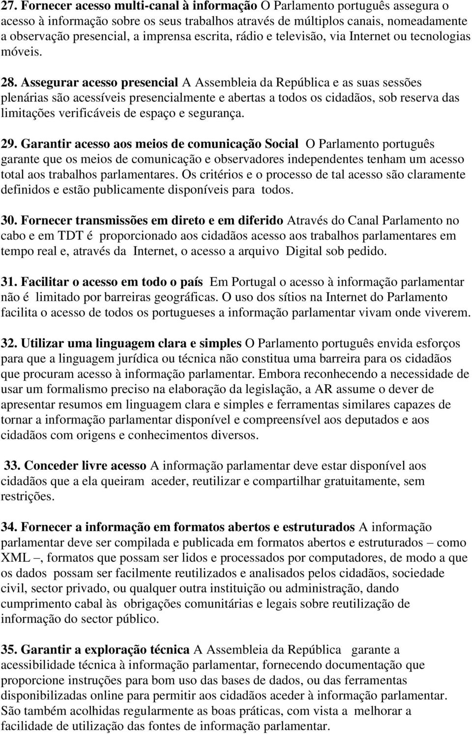 Assegurar acesso presencial A Assembleia da República e as suas sessões plenárias são acessíveis presencialmente e abertas a todos os cidadãos, sob reserva das limitações verificáveis de espaço e