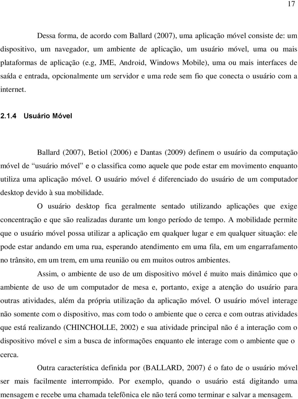 4 Usuário Móvel Ballard (2007), Betiol (2006) e Dantas (2009) definem o usuário da computação móvel de usuário móvel e o classifica como aquele que pode estar em movimento enquanto utiliza uma