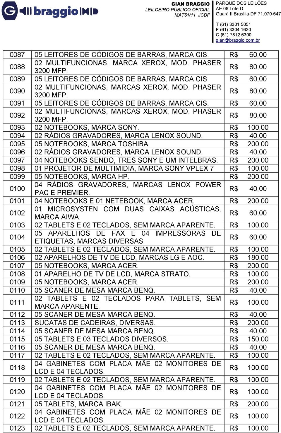 0095 05 NOTEBOOKS, MARCA TOSHIBA. R$ 200,00 0096 02 RÁDIOS GRAVADORES, MARCA LENOX SOUND. 0097 04 NOTEBOOKS SENDO, TRES SONY E UM INTELBRAS.