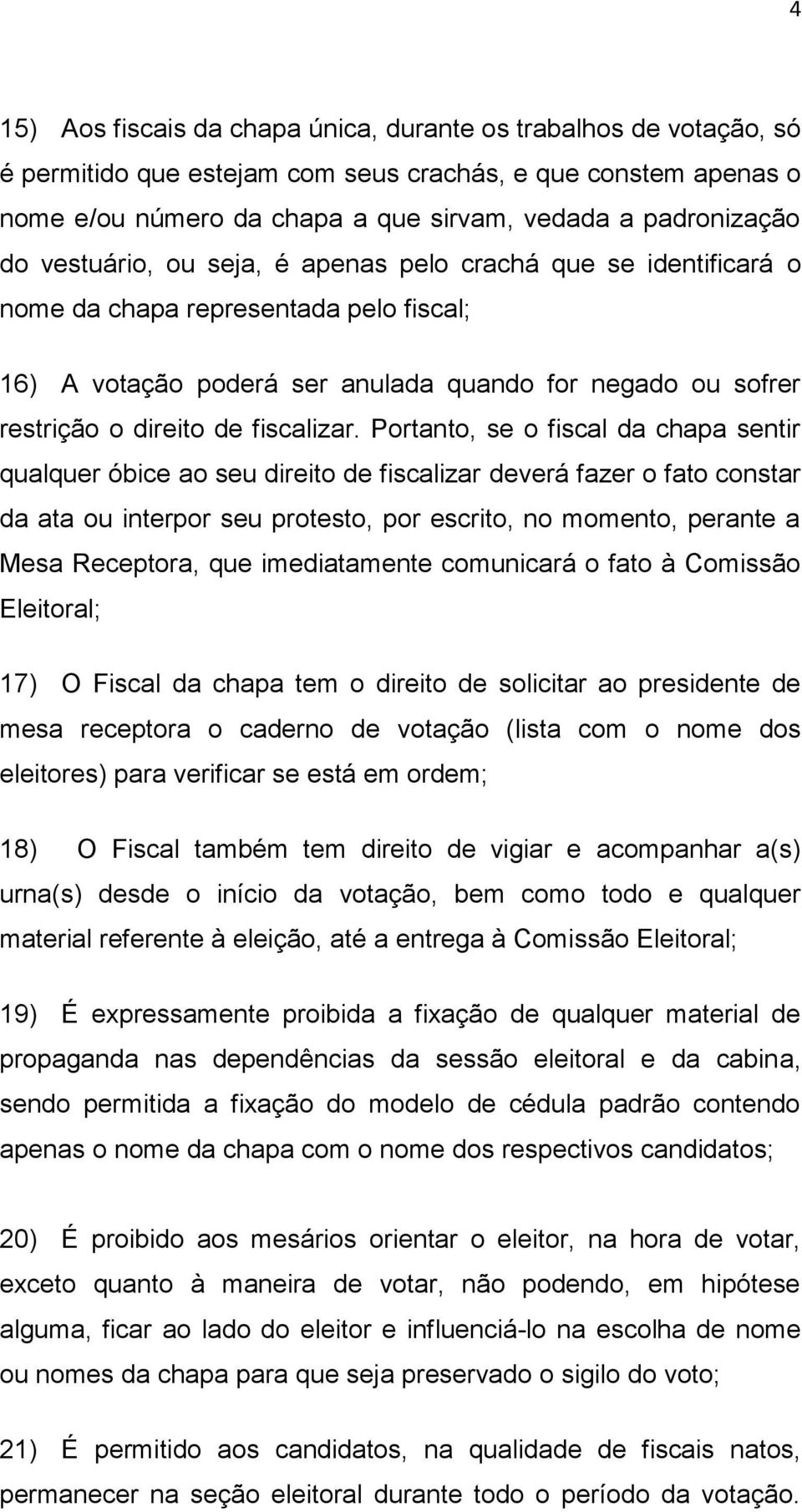 Portanto, se o fiscal da chapa sentir qualquer óbice ao seu direito de fiscalizar deverá fazer o fato constar da ata ou interpor seu protesto, por escrito, no momento, perante a Mesa Receptora, que