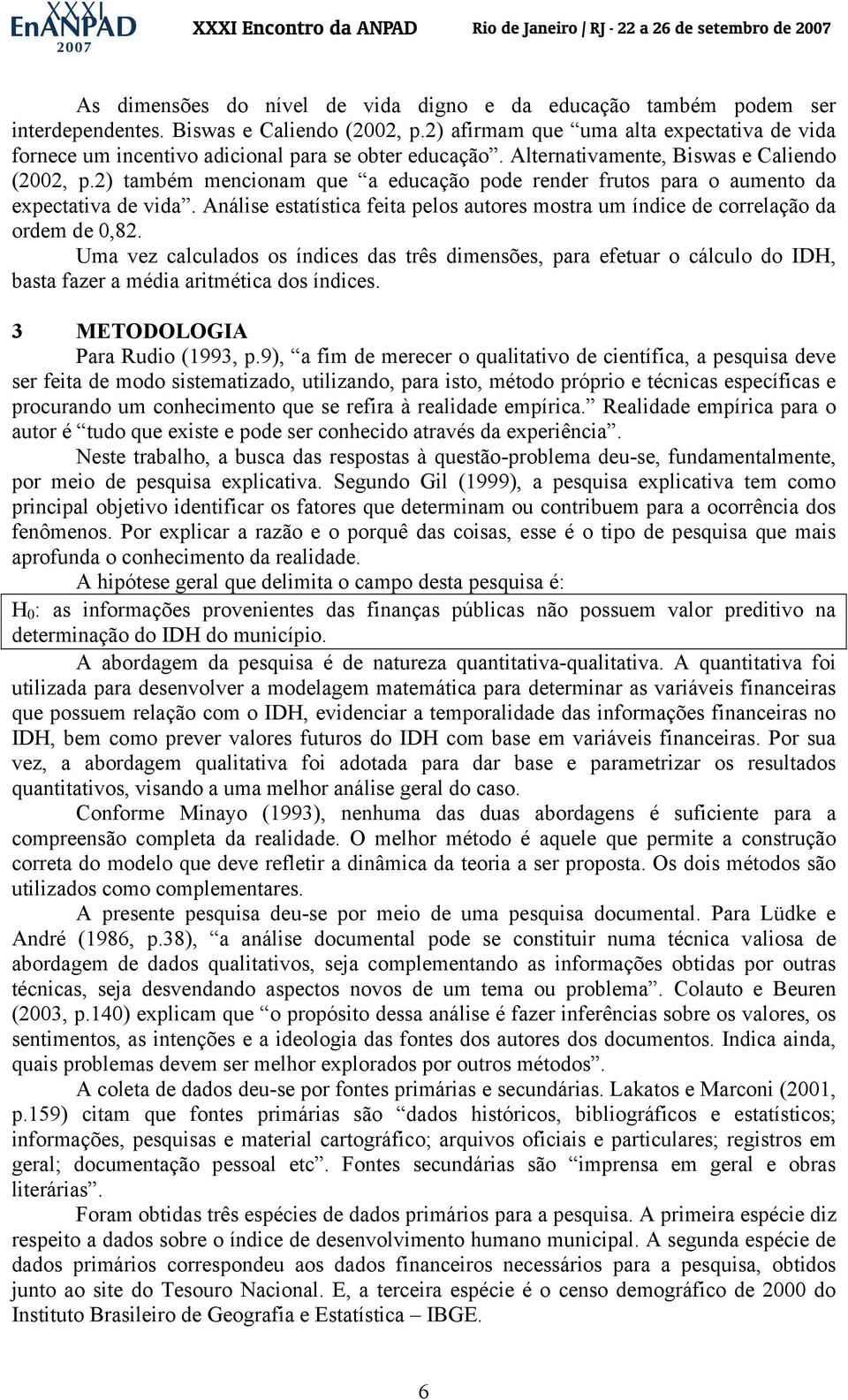 2) também mencionam que a educação pode render frutos para o aumento da expectativa de vida. Análise estatística feita pelos autores mostra um índice de correlação da ordem de 0,82.