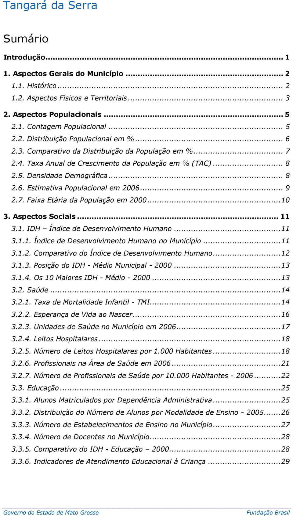 .. 10 3. Aspectos Sociais... 11 3.1. IDH Índice de Desenvolvimento Humano... 11 3.1.1. Índice de Desenvolvimento Humano no Município... 11 3.1.2. Comparativo do Índice de Desenvolvimento Humano... 12 3.