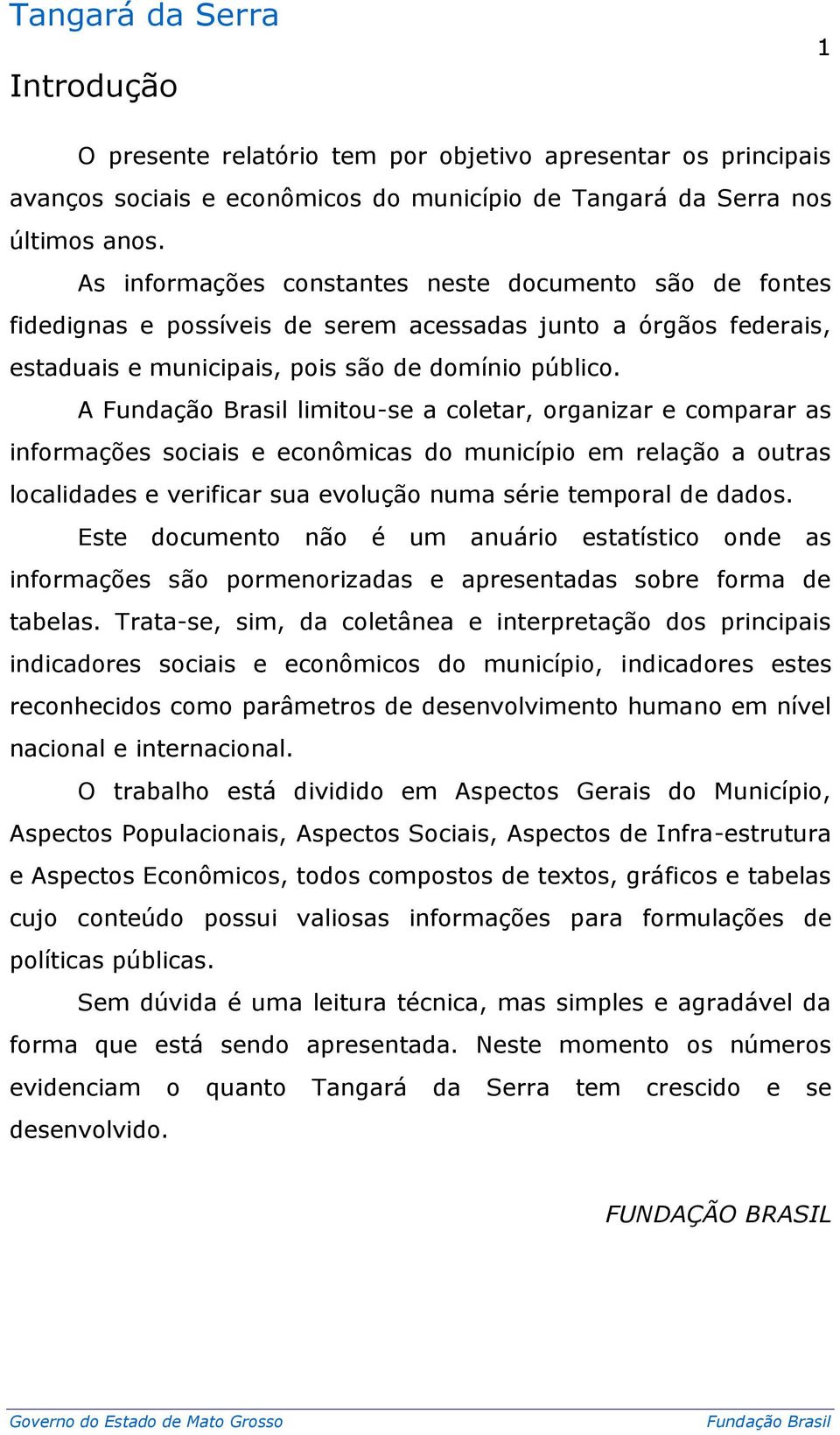 A limitou-se a coletar, organizar e comparar as informações sociais e econômicas do município em relação a outras localidades e verificar sua evolução numa série temporal de dados.