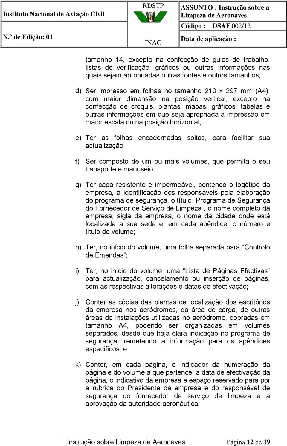 escala ou na posição horizontal; e) Ter as folhas encadernadas soltas, para facilitar sua actualização; f) Ser composto de um ou mais volumes, que permita o seu transporte e manuseio; g) Ter capa