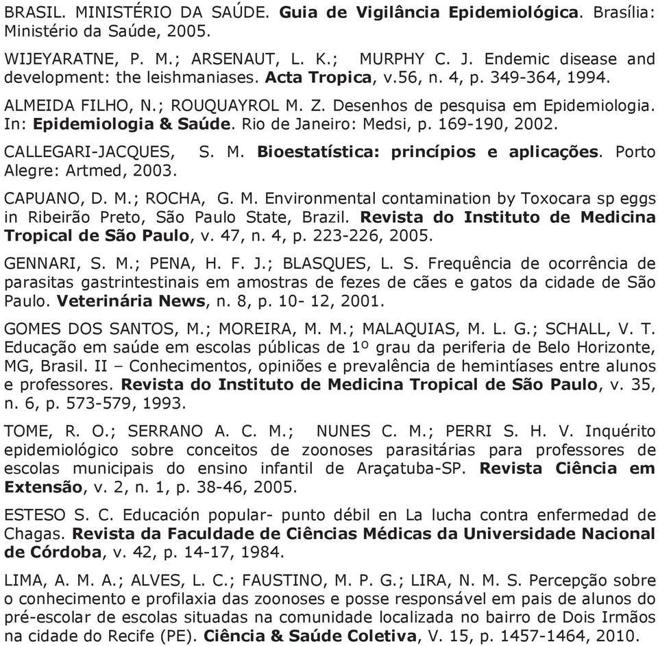 Rio de Janeiro: Medsi, p. 169-190, 2002. CALLEGARI-JACQUES, Alegre: Artmed, 2003. S. M. Bioestatística: princípios e aplicações. Porto CAPUANO, D. M.; ROCHA, G. M. Environmental contamination by Toxocara sp eggs in Ribeirão Preto, São Paulo State, Brazil.