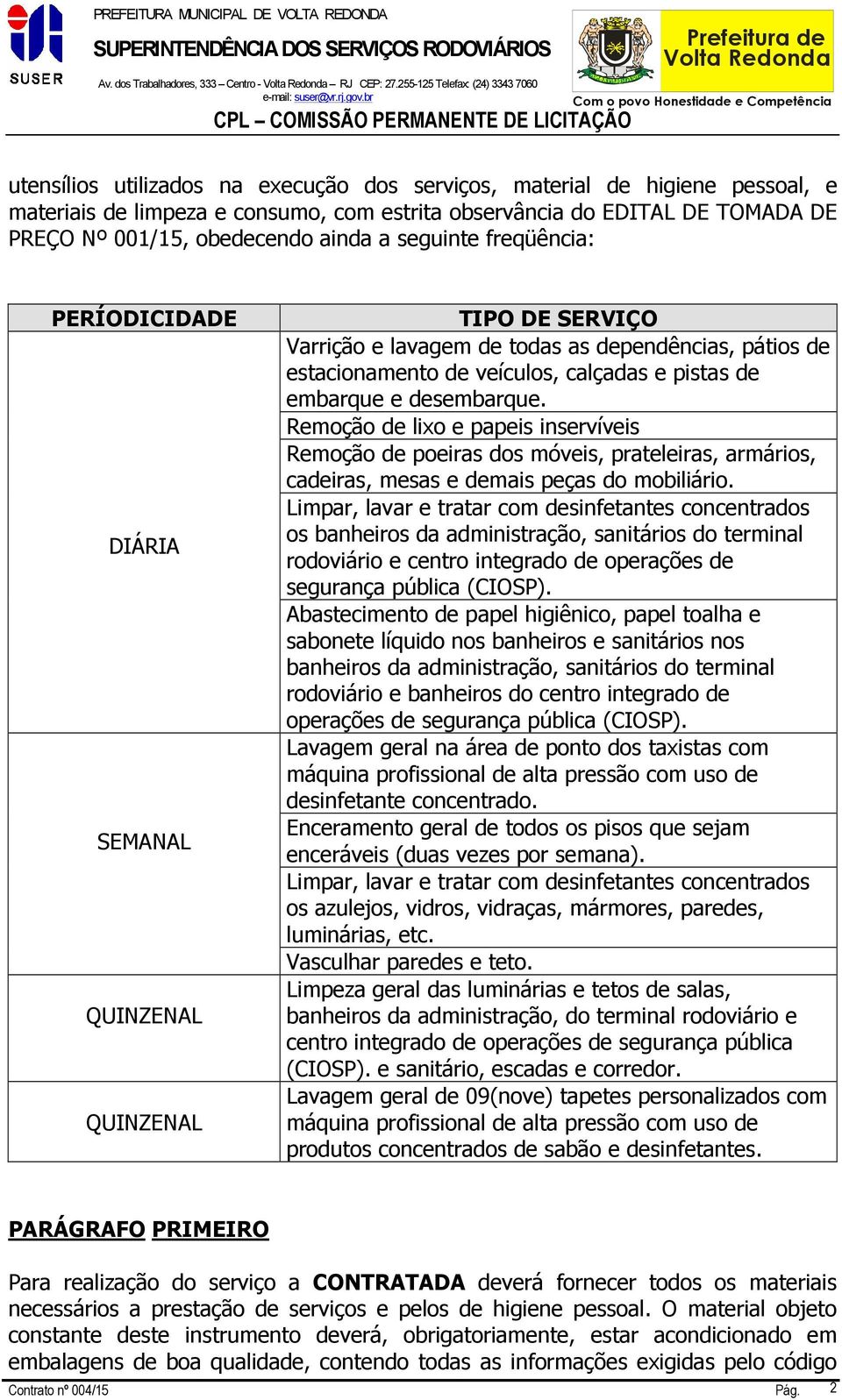 001/15, obedecendo ainda a seguinte freqüência: PERÍODICIDADE DIÁRIA SEMANAL QUINZENAL QUINZENAL TIPO DE SERVIÇO Varrição e lavagem de todas as dependências, pátios de estacionamento de veículos,