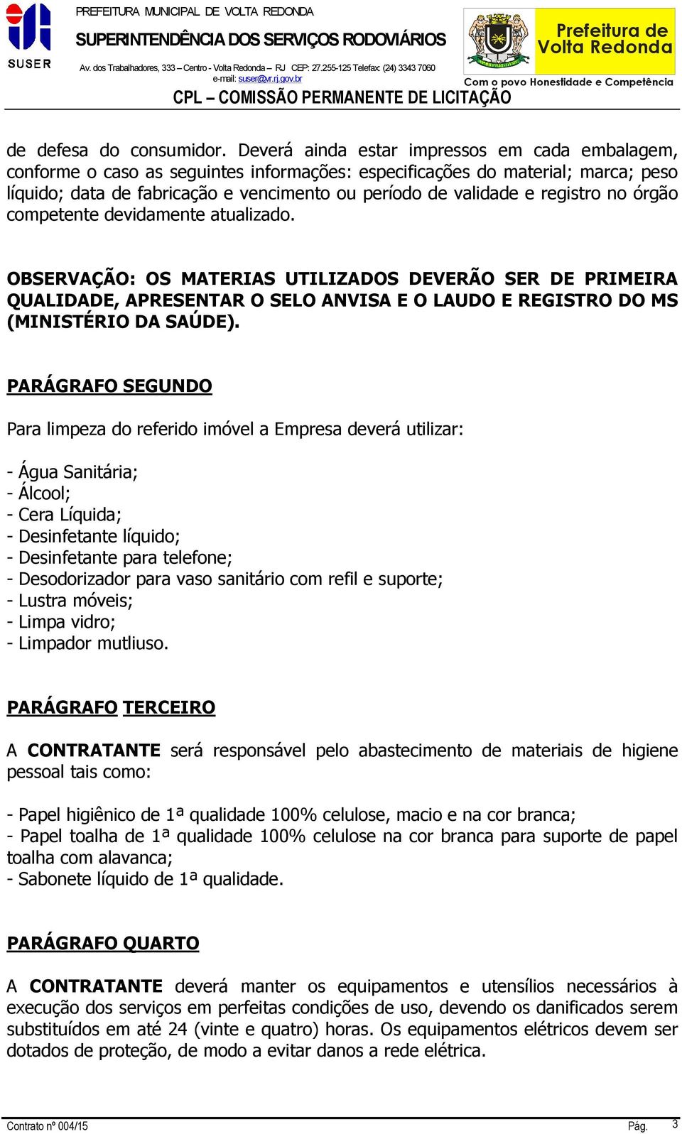 registro no órgão competente devidamente atualizado. OBSERVAÇÃO: OS MATERIAS UTILIZADOS DEVERÃO SER DE PRIMEIRA QUALIDADE, APRESENTAR O SELO ANVISA E O LAUDO E REGISTRO DO MS (MINISTÉRIO DA SAÚDE).