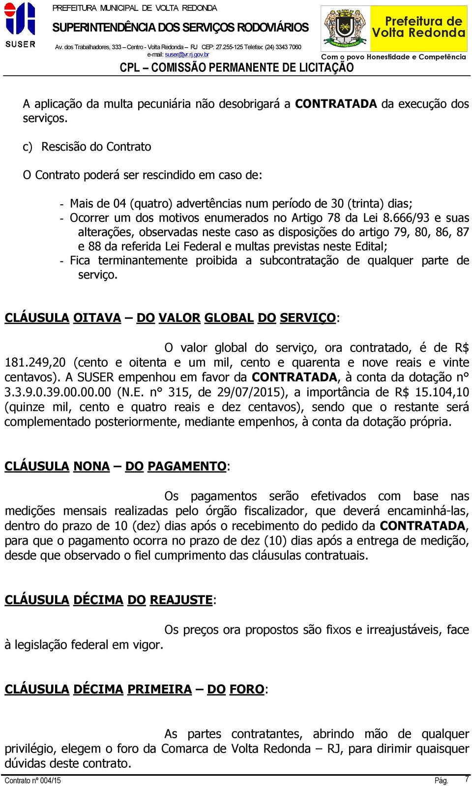 666/93 e suas alterações, observadas neste caso as disposições do artigo 79, 80, 86, 87 e 88 da referida Lei Federal e multas previstas neste Edital; - Fica terminantemente proibida a subcontratação