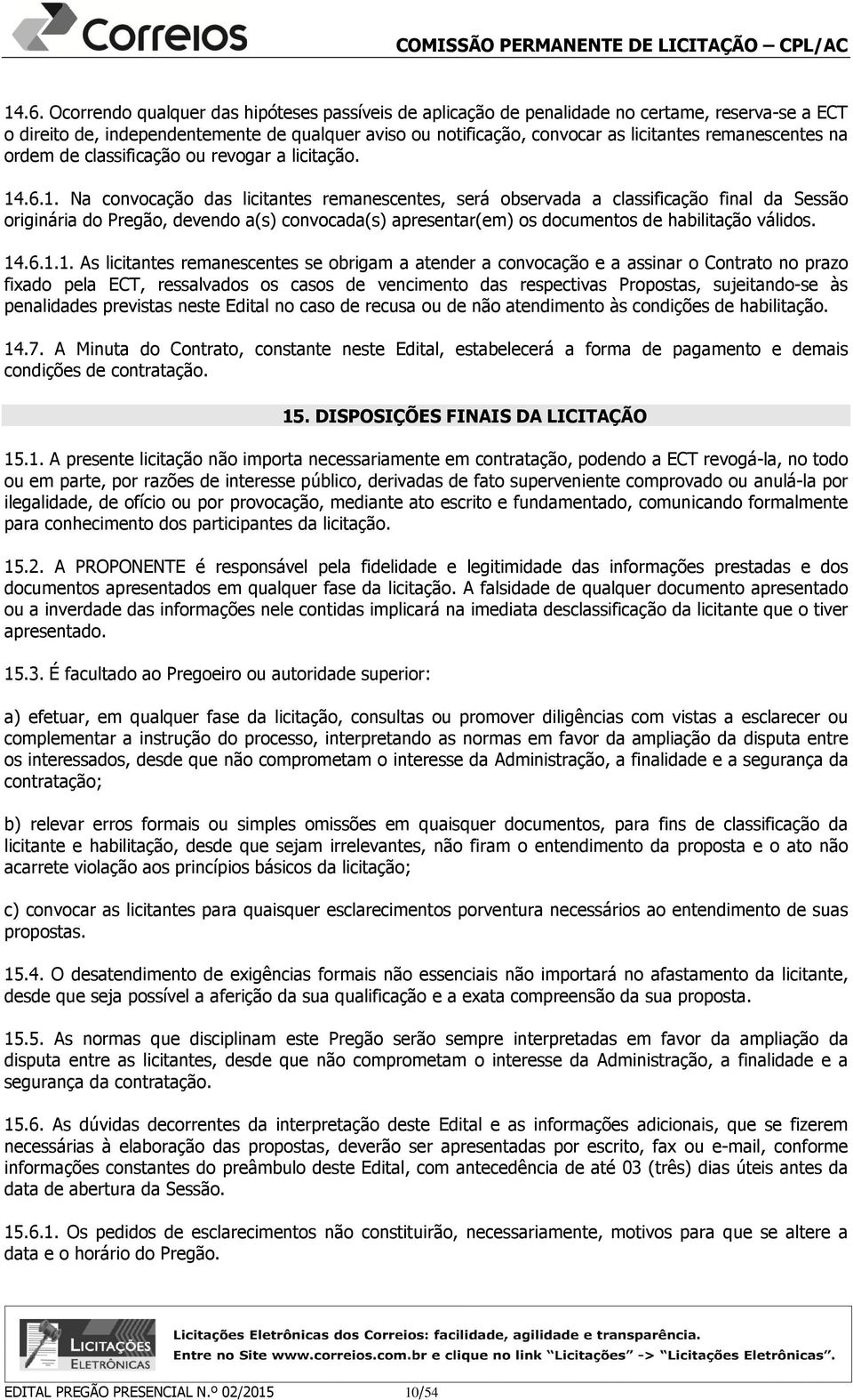 .6.1. Na convocação das licitantes remanescentes, será observada a classificação final da Sessão originária do Pregão, devendo a(s) convocada(s) apresentar(em) os documentos de habilitação válidos.