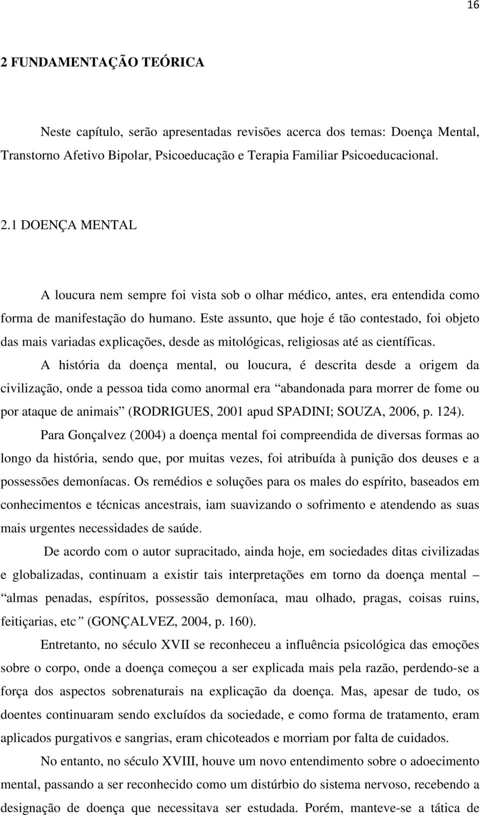 A história da doença mental, ou loucura, é descrita desde a origem da civilização, onde a pessoa tida como anormal era abandonada para morrer de fome ou por ataque de animais (RODRIGUES, 2001 apud