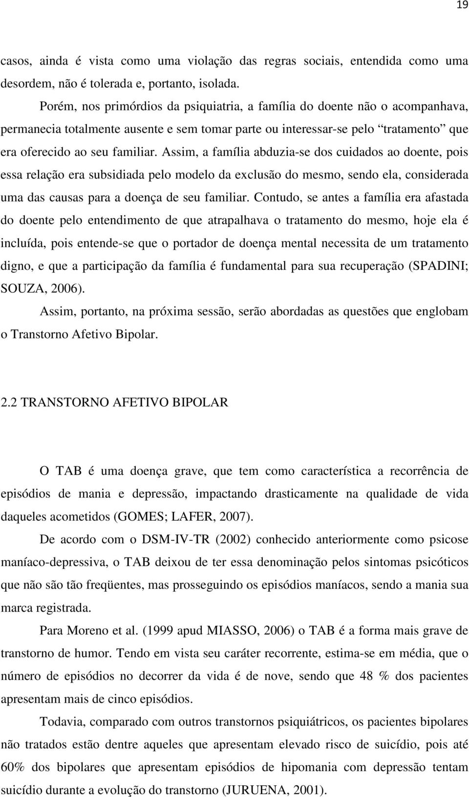 Assim, a família abduzia-se dos cuidados ao doente, pois essa relação era subsidiada pelo modelo da exclusão do mesmo, sendo ela, considerada uma das causas para a doença de seu familiar.