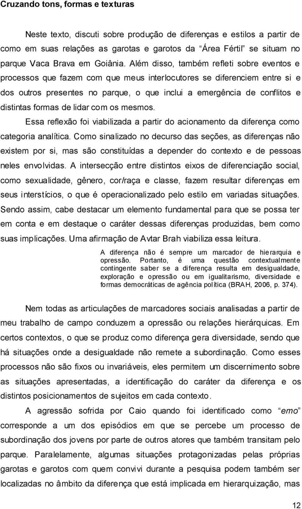 Além disso, também refleti sobre eventos e processos que fazem com que meus interlocutores se diferenciem entre si e dos outros presentes no parque, o que inclui a emergência de conflitos e distintas