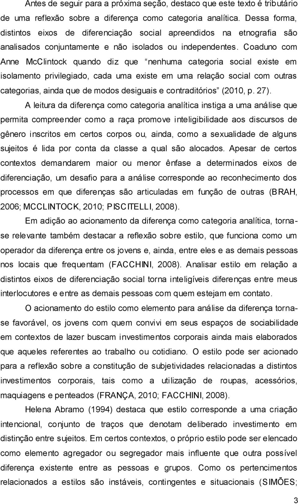 Coaduno com Anne McClintock quando diz que nenhuma categoria social existe em isolamento privilegiado, cada uma existe em uma relação social com outras categorias, ainda que de modos desiguais e