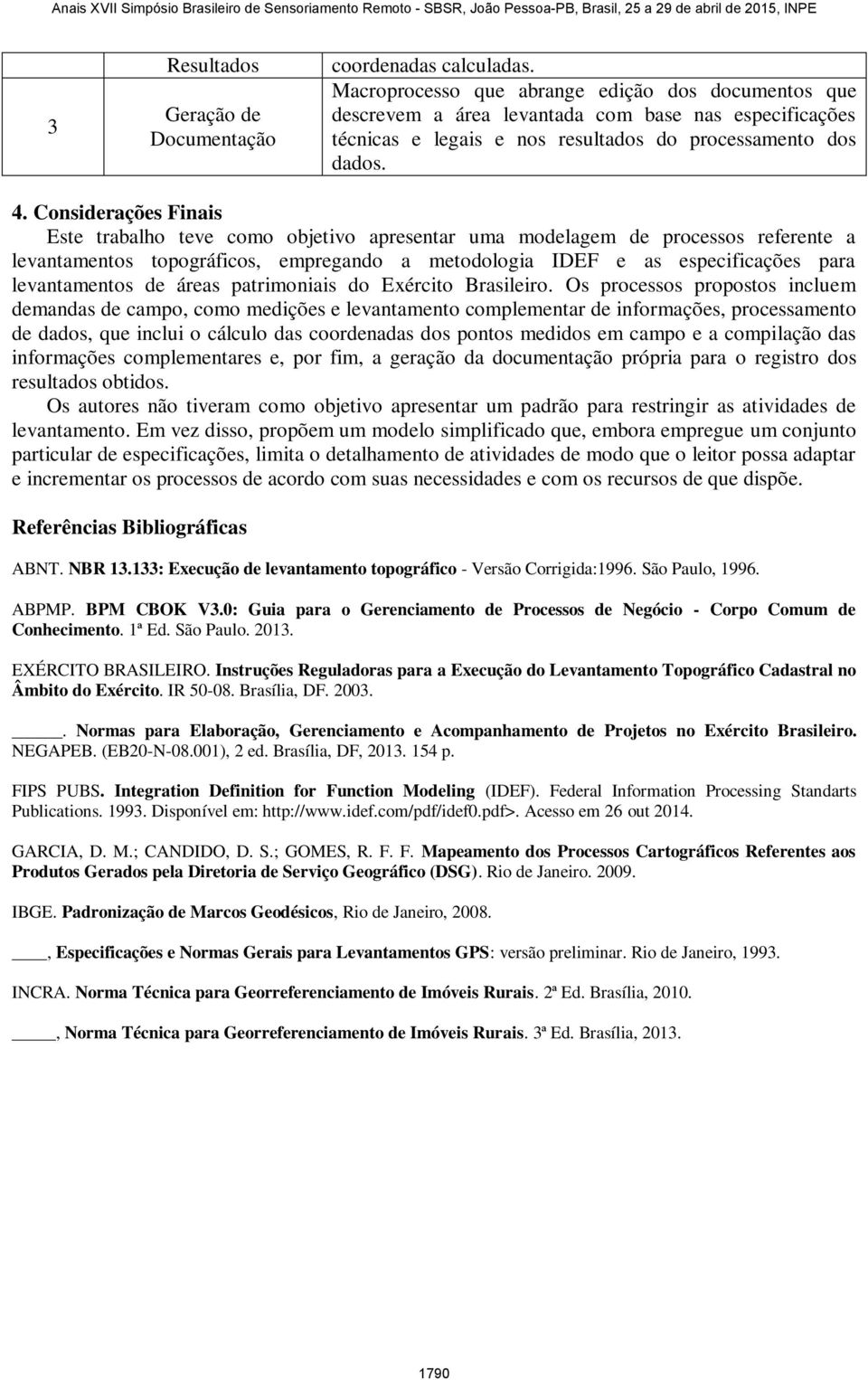 Considerações Finais Este trabalho teve como objetivo apresentar uma modelagem de processos referente a levantamentos topográficos, empregando a metodologia IDEF e as especificações para