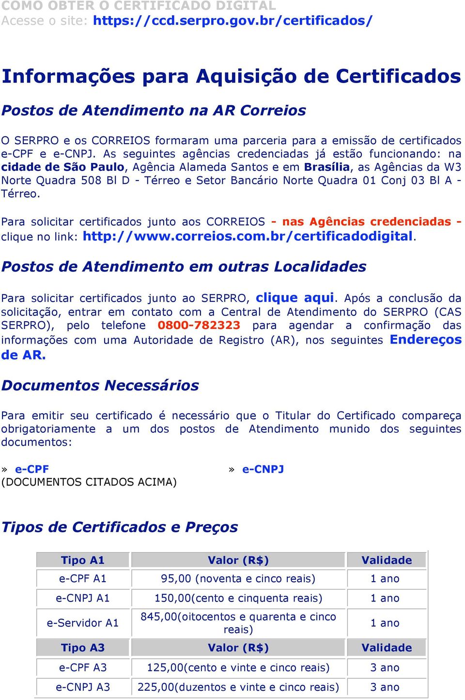 01 Conj 03 Bl A - Térreo. Para solicitar certificados junto aos CORREIOS - nas Agências credenciadas - clique no link: http://www.correios.com.br/certificadodigital.