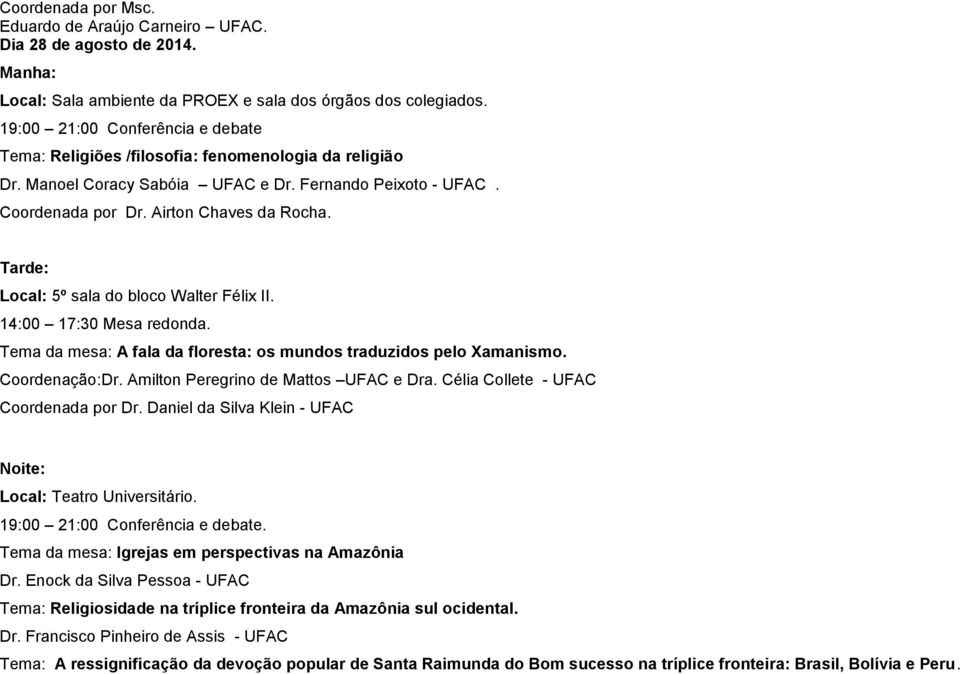 Local: 5º sala do bloco Walter Félix II. Tema da mesa: A fala da floresta: os mundos traduzidos pelo Xamanismo. Coordenação:Dr. Amilton Peregrino de Mattos UFAC e Dra.