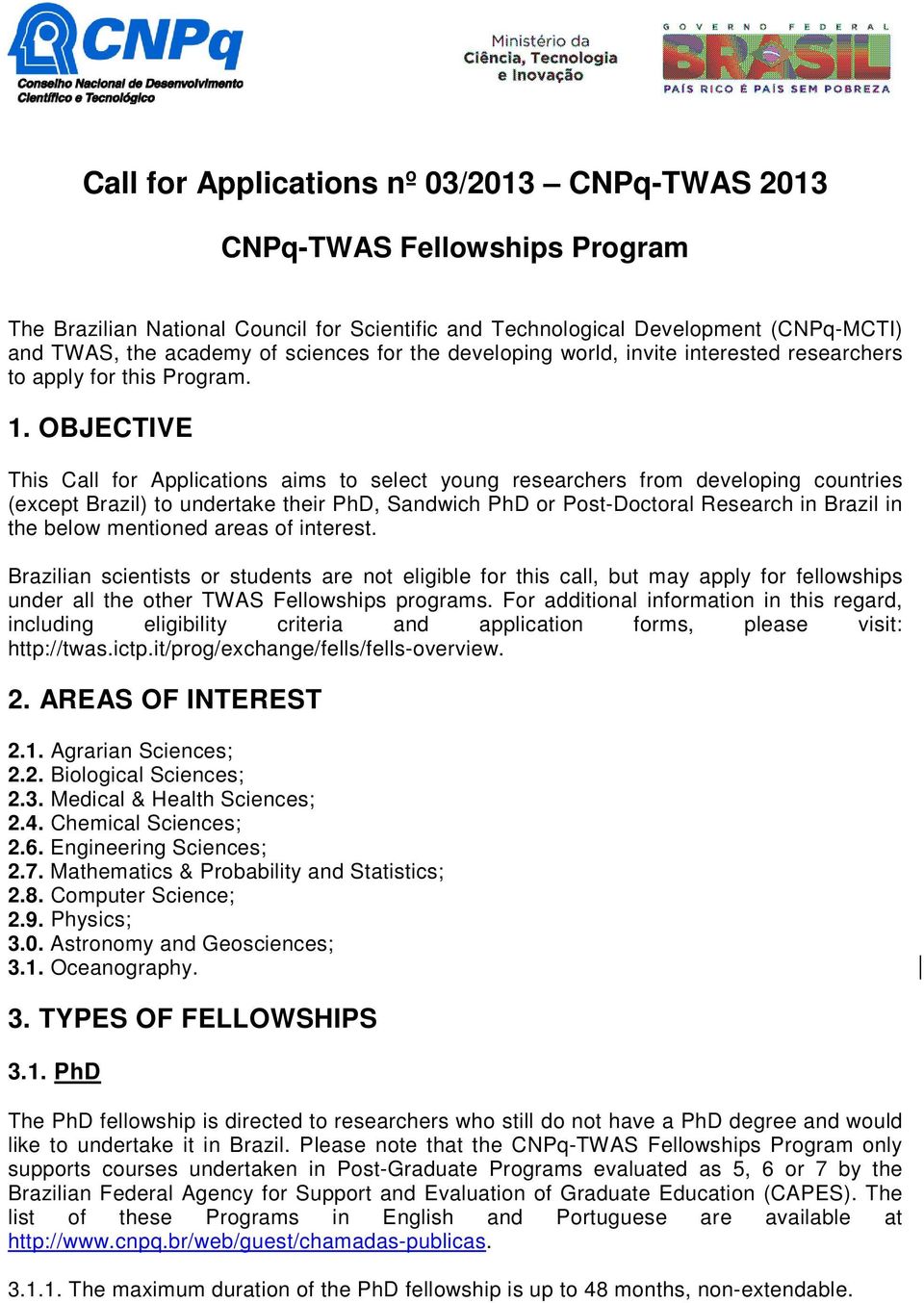 OBJECTIVE This Call for Applications aims to select young researchers from developing countries (except Brazil) to undertake their PhD, Sandwich PhD or Post-Doctoral Research in Brazil in the below