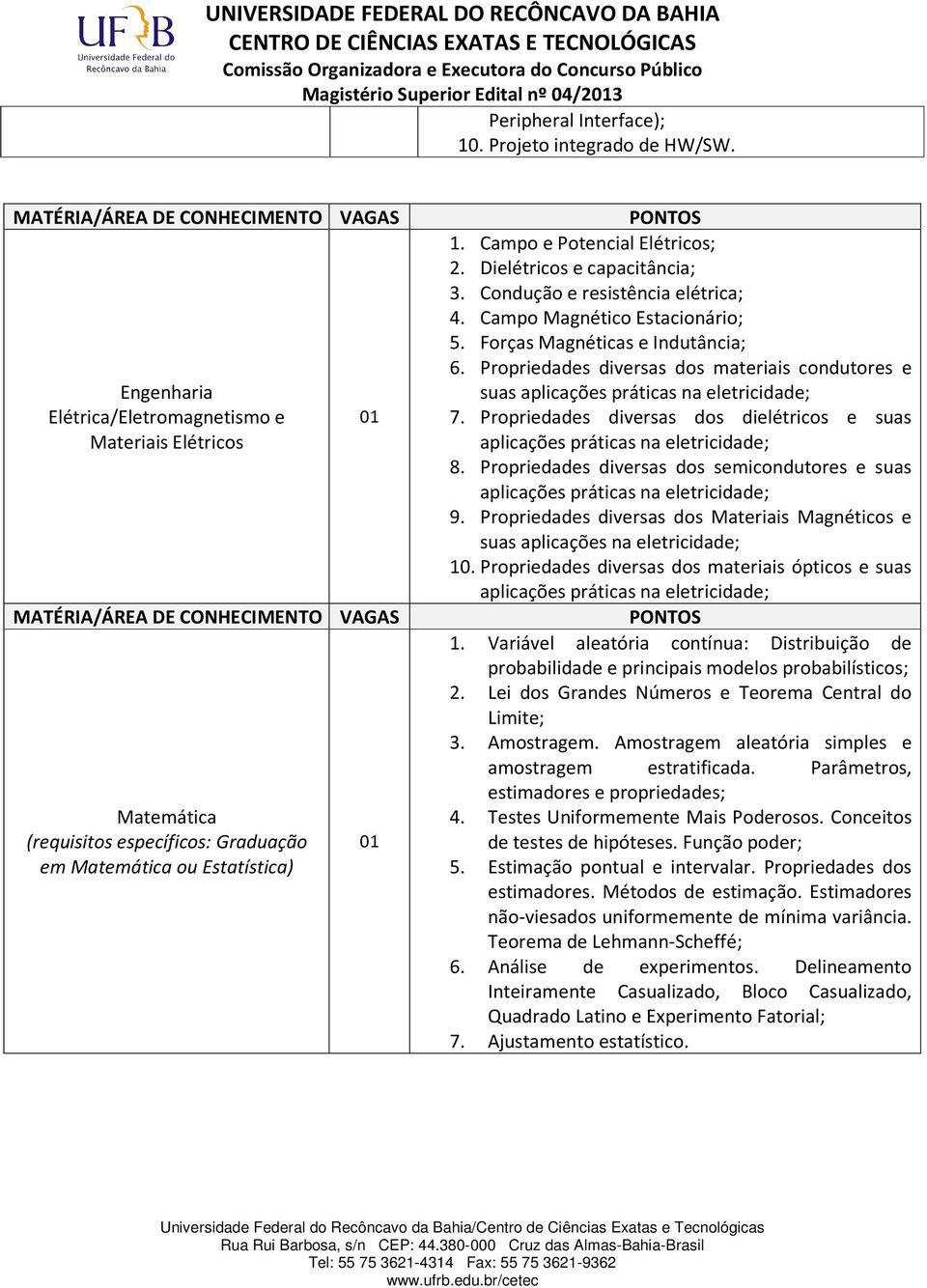 Condução e resistência elétrica; 4. Campo Magnético Estacionário; 5. Forças Magnéticas e Indutância; 6. Propriedades diversas dos materiais condutores e suas aplicações práticas na eletricidade; 7.