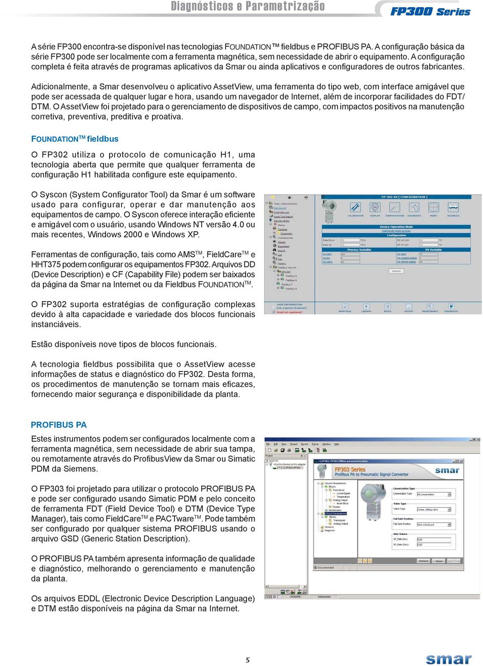 A configuração completa é feita através de programas aplicativos da Smar ou ainda aplicativos e configuradores de outros fabricantes.