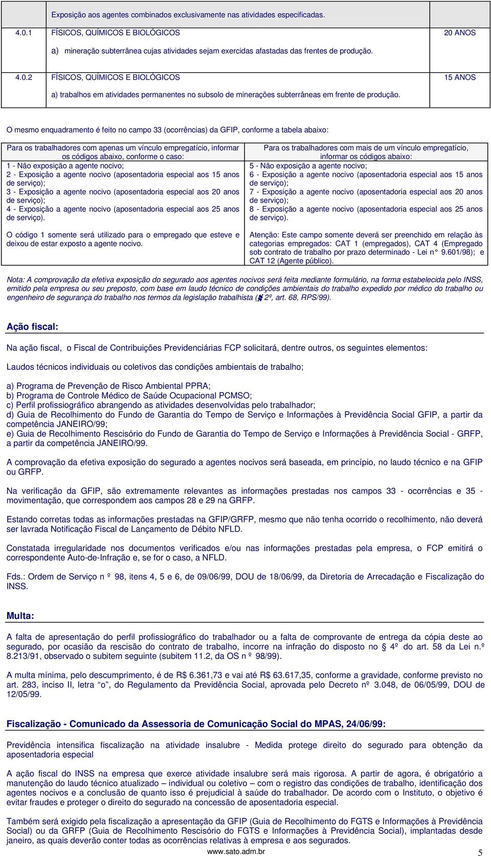 O mesmo enquadramento é feito no campo 33 (ocorrências) da GFIP, conforme a tabela abaixo: Para os trabalhadores com apenas um vínculo empregatício, informar os códigos abaixo, conforme o caso: 1 -